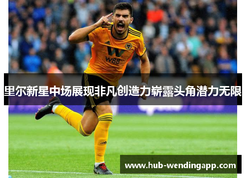 里尔新星中场展现非凡创造力崭露头角潜力无限 里尔新星中场展现非凡创造力崭露头角潜力无限